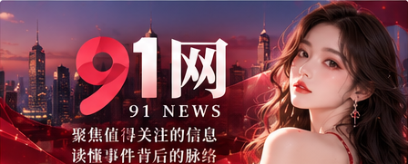 91网深红精选资讯主视觉